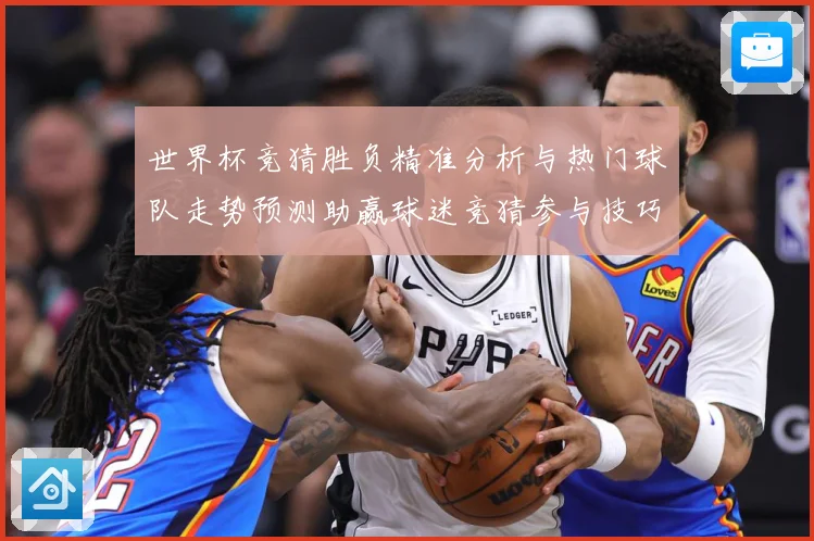 世界杯竞猜胜负精准分析与热门球队走势预测助赢球迷竞猜参与技巧数据研判：最新赛事动态与深度分析