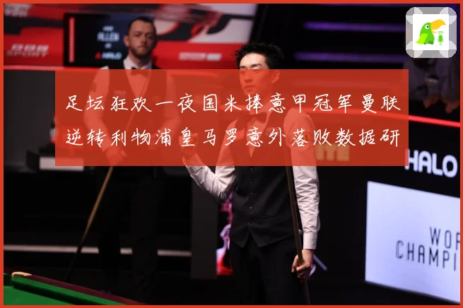足坛狂欢一夜国米捧意甲冠军曼联逆转利物浦皇马罗意外落败数据研判：最新赛事动态与深度分析