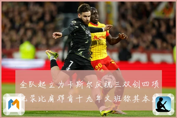 全队起立为卡斯尔庆祝三双创四项纪录比肩邓肯十九年文班称其本就赛场复盘：最新赛事动态与深度分析