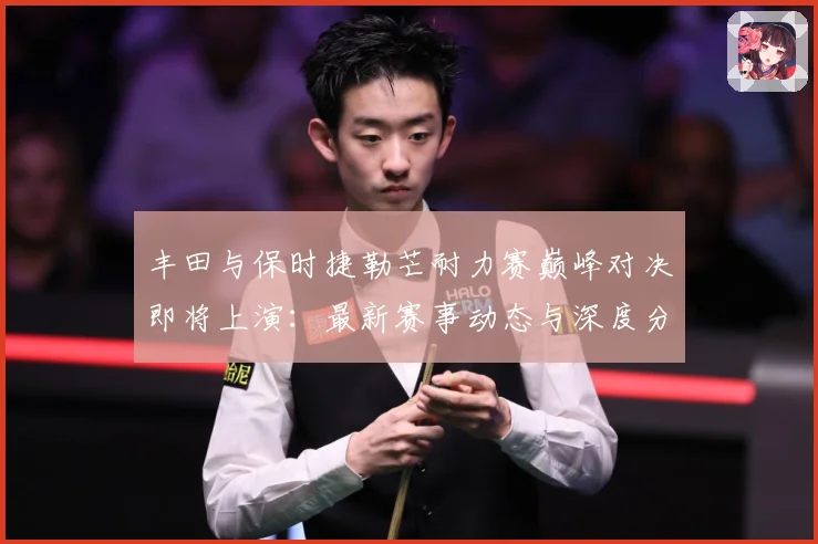 丰田与保时捷勒芒耐力赛巅峰对决即将上演：最新赛事动态与深度分析