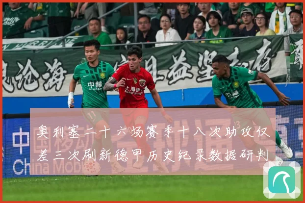 奥利塞二十六场赛季十八次助攻仅差三次刷新德甲历史纪录数据研判：最新赛事动态与深度分析
