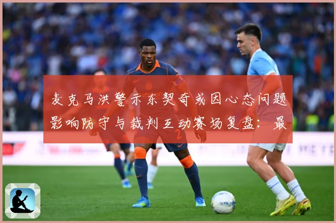 麦克马洪警示东契奇或因心态问题影响防守与裁判互动赛场复盘：最新赛事动态与深度分析