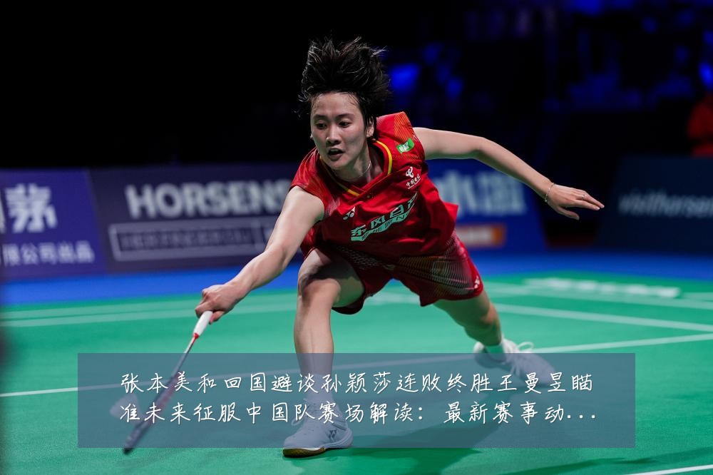 张本美和回国避谈孙颖莎连败终胜王曼昱瞄准未来征服中国队赛场解读:最新赛事动态与深度分析