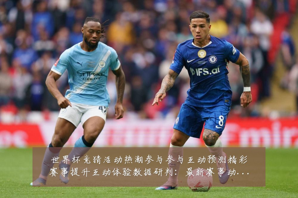 世界杯竞猜活动热潮参与参与互动预测精彩赛事提升互动体验数据研判:最新赛事动态与深度分析