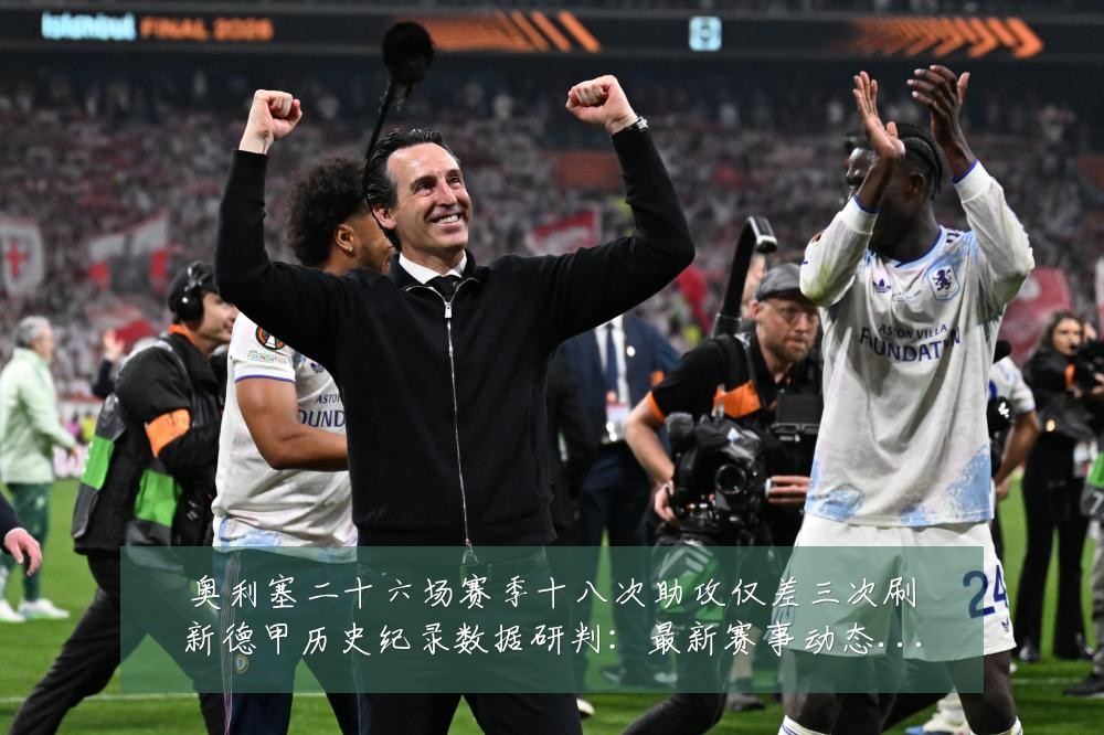 奥利塞二十六场赛季十八次助攻仅差三次刷新德甲历史纪录数据研判:最新赛事动态与深度分析